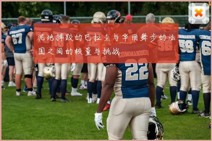 泥地摔跤的巴拉圭与华丽舞步的法国之间的较量与挑战