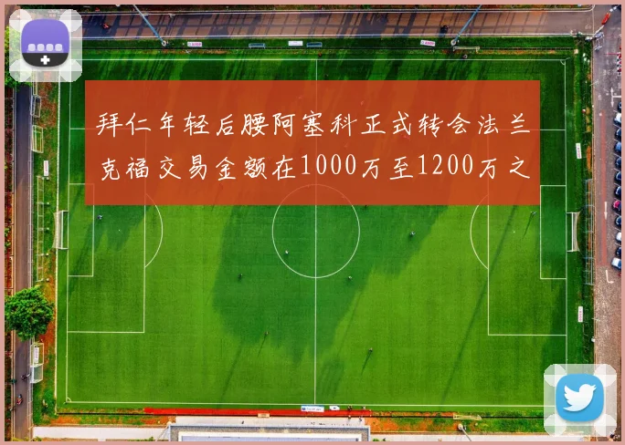 拜仁年轻后腰阿塞科正式转会法兰克福交易金额在1000万至1200万之间