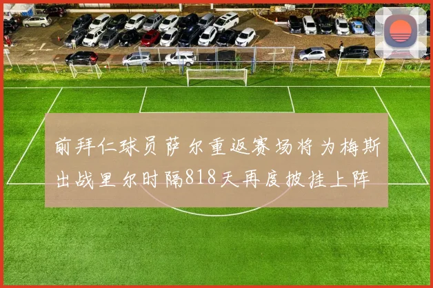 前拜仁球员萨尔重返赛场将为梅斯出战里尔时隔818天再度披挂上阵