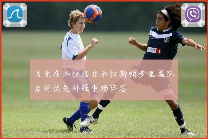 马竞在加拉格尔和拉斯帕多里离队后将优先补强中场阵容