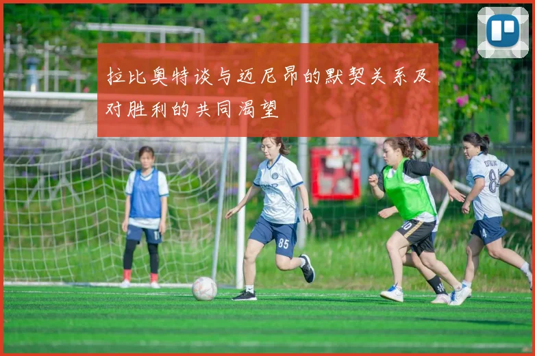 拉比奥特谈与迈尼昂的默契关系及对胜利的共同渴望