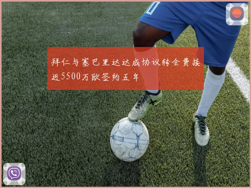 拜仁与塞巴里达达成协议转会费接近5500万欧签约五年