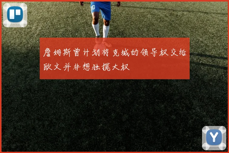 詹姆斯曾计划将克城的领导权交给欧文并非想独揽大权