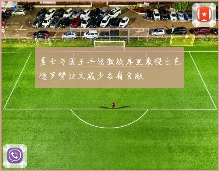 勇士与国王半场激战库里表现出色德罗赞拉文威少各有贡献