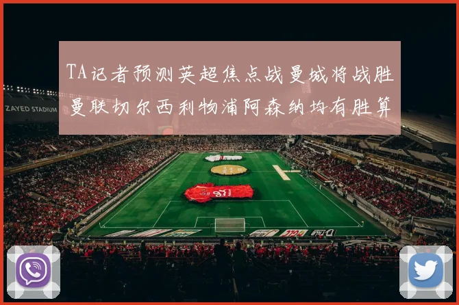 TA记者预测英超焦点战曼城将战胜曼联切尔西利物浦阿森纳均有胜算
