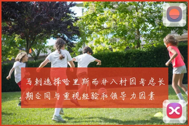 马刺选择哈里斯而非八村因考虑长期合同与重视经验和领导力因素
