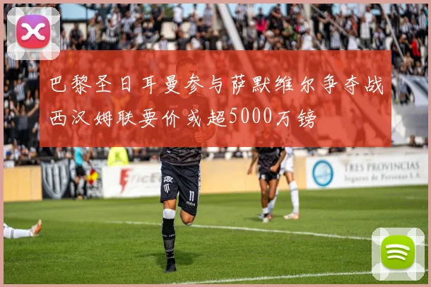 巴黎圣日耳曼参与萨默维尔争夺战西汉姆联要价或超5000万镑
